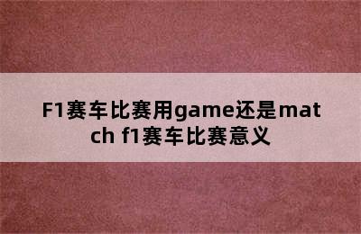 F1赛车比赛用game还是match f1赛车比赛意义